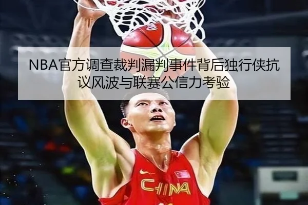 NBA官方调查裁判漏判事件背后独行侠抗议风波与联赛公信力考验
