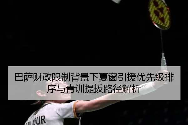 巴萨财政限制背景下夏窗引援优先级排序与青训提拔路径解析