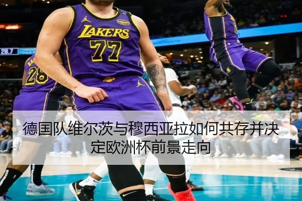 德国队维尔茨与穆西亚拉如何共存并决定欧洲杯前景走向