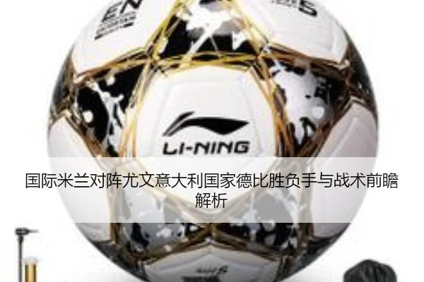 国际米兰对阵尤文意大利国家德比胜负手与战术前瞻解析